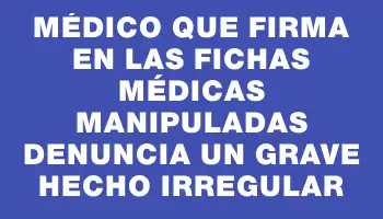 Médico que firma en las fichas médicas manipuladas denuncia un grave hecho irregular