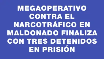 Megaoperativo contra el narcotráfico en Maldonado finaliza con tres detenidos en prisión