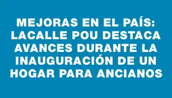 Mejoras en el país: Lacalle Pou destaca avances durante la inauguración de un hogar para ancianos