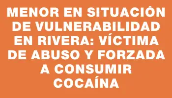 Menor en situación de vulnerabilidad en Rivera: víctima de abuso y forzada a consumir cocaína