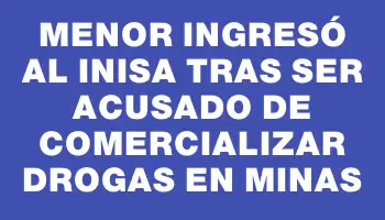 Menor ingresó al Inisa tras ser acusado de comercializar drogas en Minas