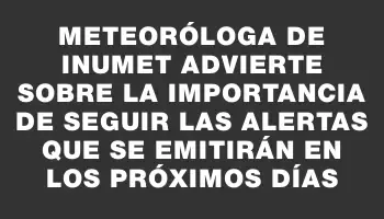 Meteoróloga de Inumet advierte sobre la importancia de seguir las alertas que se emitirán en los próximos días