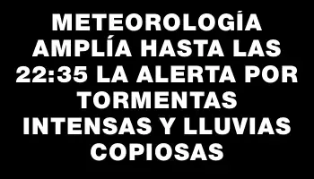 Meteorología amplía hasta las 22:35 la alerta por tormentas intensas y lluvias copiosas