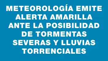 Meteorología emite alerta amarilla ante la posibilidad de tormentas severas y lluvias torrenciales