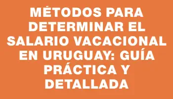 Métodos para determinar el salario vacacional en Uruguay: guía práctica y detallada