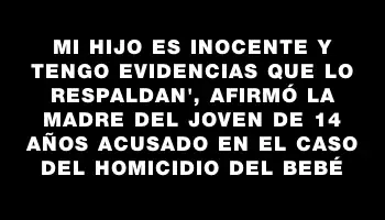 Mi hijo es inocente y tengo evidencias que lo respaldan