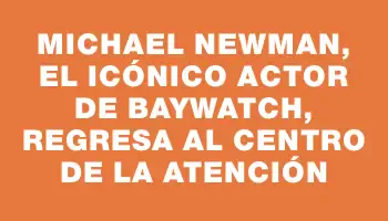 Michael Newman, el icónico actor de Baywatch, regresa al centro de la atención