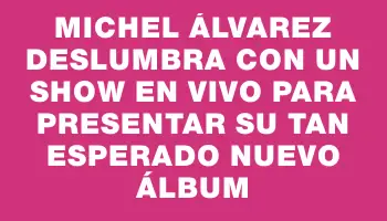 Michel Álvarez deslumbra con un show en vivo para presentar su tan esperado nuevo álbum