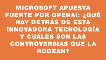 Microsoft apuesta fuerte por OpenAI: ¿qué hay detrás de esta innovadora tecnología y cuáles son las controversias que la rodean?