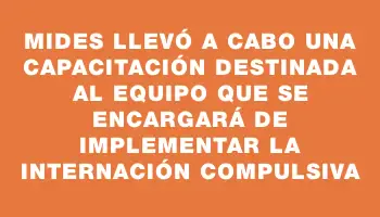 Mides llevó a cabo una capacitación destinada al equipo que se encargará de implementar la internación compulsiva