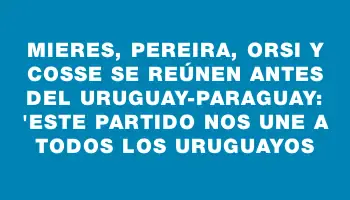 Mieres, Pereira, Orsi y Cosse se reúnen antes del Uruguay-Paraguay: 