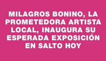 Milagros Bonino, la prometedora artista local, inaugura su esperada exposición en Salto hoy