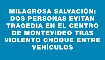 Milagrosa salvación: dos personas evitan tragedia en el Centro de Montevideo tras violento choque entre vehículos