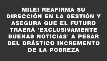 Milei reafirma su dirección en la gestión y asegura que el futuro traerá 