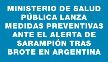 Ministerio de Salud Pública lanza medidas preventivas ante el alerta de sarampión tras brote en Argentina