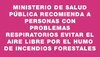 Ministerio de Salud Pública recomienda a personas con problemas respiratorios evitar el aire libre por el humo de incendios forestales