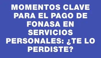 Momentos clave para el pago de Fonasa en servicios personales: ¿te lo perdiste?