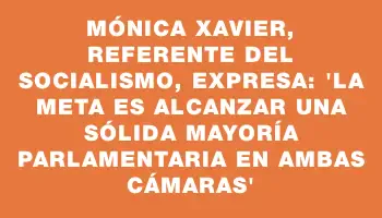 Mónica Xavier, referente del socialismo, expresa: “La meta es alcanzar una sólida mayoría parlamentaria en ambas cámaras”