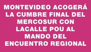 Montevideo acogerá la cumbre final del Mercosur con Lacalle Pou al mando del encuentro regional