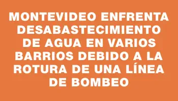 Montevideo enfrenta desabastecimiento de agua en varios barrios debido a la rotura de una línea de bombeo