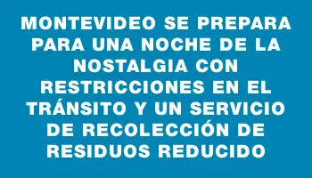 Montevideo se prepara para una Noche de la Nostalgia con restricciones en el tránsito y un servicio de recolección de residuos reducido