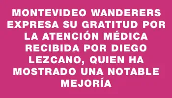 Montevideo Wanderers expresa su gratitud por la atención médica recibida por Diego Lezcano, quien ha mostrado una notable mejoría