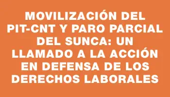 Movilización del Pit-cnt y paro parcial del Sunca: un llamado a la acción en defensa de los derechos laborales