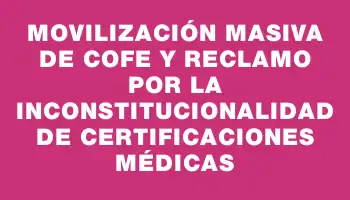 Movilización masiva de Cofe y reclamo por la inconstitucionalidad de certificaciones médicas