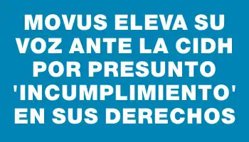 Movus eleva su voz ante la Cidh por presunto “incumplimiento” en sus derechos