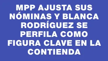 MPP ajusta sus nóminas y Blanca Rodríguez se perfila como figura clave en la contienda