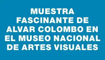 Muestra fascinante de Alvar Colombo en el Museo Nacional de Artes Visuales