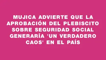 Mujica advierte que la aprobación del plebiscito sobre seguridad social generaría 