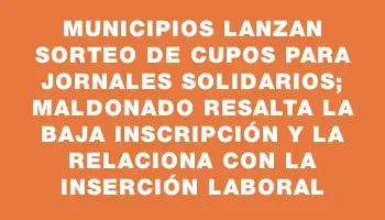 Municipios lanzan sorteo de cupos para Jornales Solidarios; Maldonado resalta la baja inscripción y la relaciona con la inserción laboral