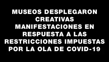 Museos desplegaron creativas manifestaciones en respuesta a las restricciones impuestas por la ola de Covid-19