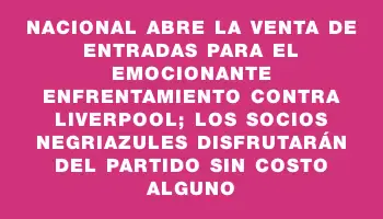 Nacional abre la venta de entradas para el emocionante enfrentamiento contra Liverpool; los socios negriazules disfrutarán del partido sin costo alguno