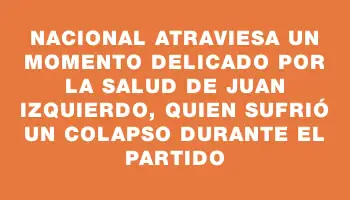 Nacional atraviesa un momento delicado por la salud de Juan Izquierdo, quien sufrió un colapso durante el partido