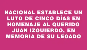 Nacional establece un luto de cinco días en homenaje al querido Juan Izquierdo, en memoria de su legado