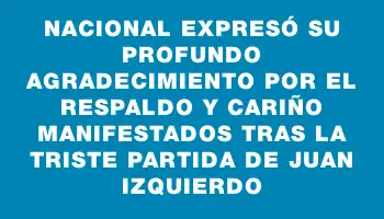 Nacional expresó su profundo agradecimiento por el respaldo y cariño manifestados tras la triste partida de Juan Izquierdo