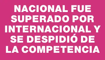 Nacional fue superado por Internacional y se despidió de la competencia