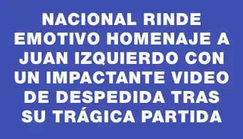 Nacional rinde emotivo homenaje a Juan Izquierdo con un impactante video de despedida tras su trágica partida