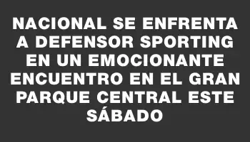 Nacional se enfrenta a Defensor Sporting en un emocionante encuentro en el Gran Parque Central este sábado