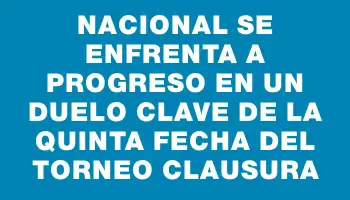 Nacional se enfrenta a Progreso en un duelo clave de la quinta fecha del Torneo Clausura