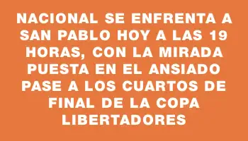 Nacional se enfrenta a San Pablo hoy a las 19 horas, con la mirada puesta en el ansiado pase a los cuartos de final de la Copa Libertadores