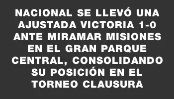 Nacional se llevó una ajustada victoria 1-0 ante Miramar Misiones en el Gran Parque Central, consolidando su posición en el Torneo Clausura