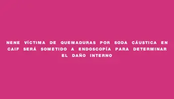 Nene víctima de quemaduras por soda cáustica en Caif será sometido a endoscopía para determinar el daño interno