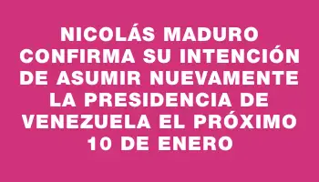 Nicolás Maduro confirma su intención de asumir nuevamente la presidencia de Venezuela el próximo 10 de enero