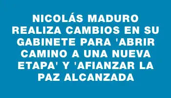 Nicolás Maduro realiza cambios en su gabinete para 