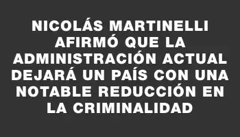 Nicolás Martinelli afirmó que la administración actual dejará un país con una notable reducción en la criminalidad