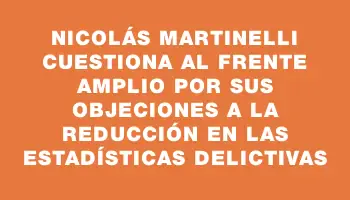 Nicolás Martinelli cuestiona al Frente Amplio por sus objeciones a la reducción en las estadísticas delictivas