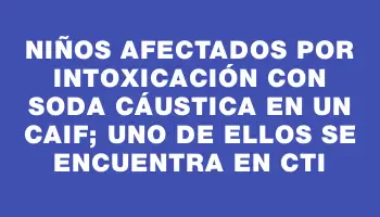 Niños afectados por intoxicación con soda cáustica en un Caif; uno de ellos se encuentra en Cti